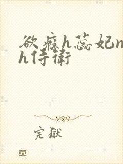 欲瘾h蕊妃nph侍卫