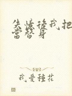 失忆后我把渣攻当替身