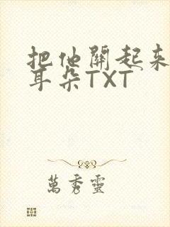 把他关起来BY耳朵TXT