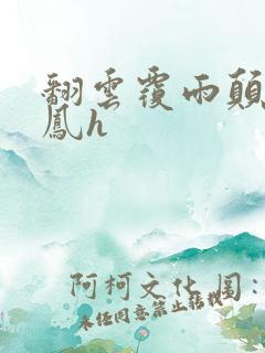 翻云覆雨颠鸾倒凤h