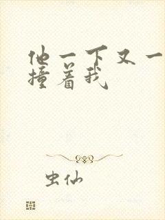 他一下又一下的撞着我