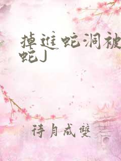 掉进蛇洞被一堆蛇J