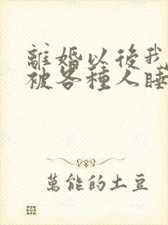 离婚以后我天天被各种人睡