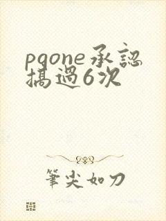 pgone承认搞过6次