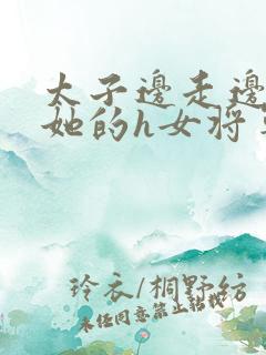 太子边走边挺进她的h女将军