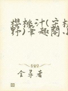 樱桃汁(宋枝江野)笔趣阁小说