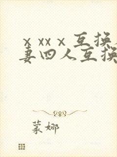 ⅹxxⅹ互换人妻四人互换