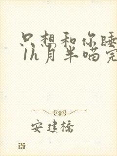 只想和你睡1v 1h月半喵完整版