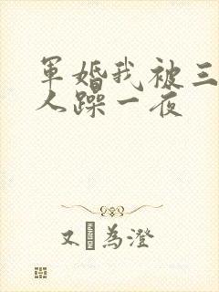 军婚我被三个男人躁一夜
