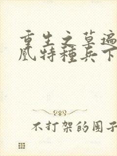 重生之草遍火凤凰特种兵下载