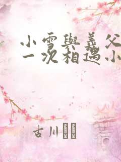 小雪与义父的第一次相遇小说