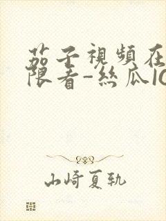 茄子视频在线无限看-丝瓜IOS苏州晶体公司红