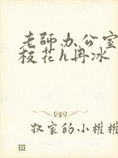 老师办公室狂肉校花h冉冰