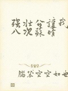 强壮公让我高潮八次苏晴