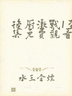 后厨激战1至5集免费观看