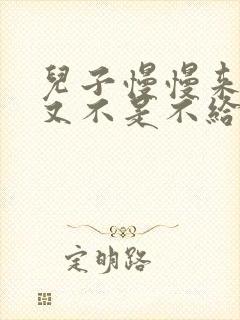 儿子慢慢来急妈又不是不给你