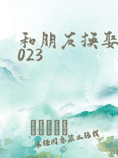 和朋友换娶妻2023