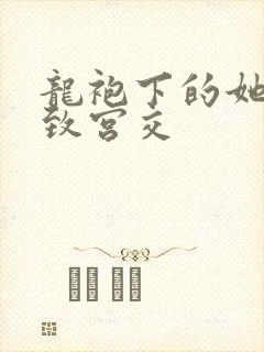 龙袍下的她h极致宫交