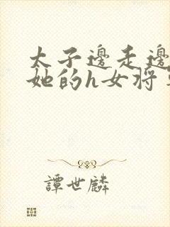 太子边走边挺进她的h女将军