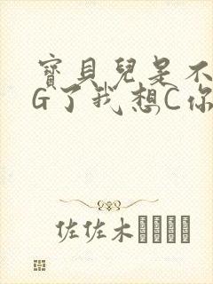 宝贝儿是不是欠G了我想C你