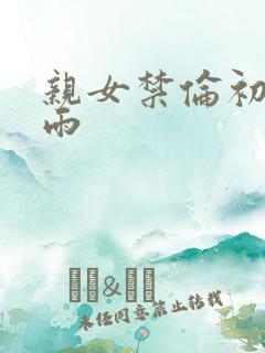 亲女禁伦初尝云雨