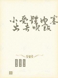 小受体内塞东西 出去吃饭