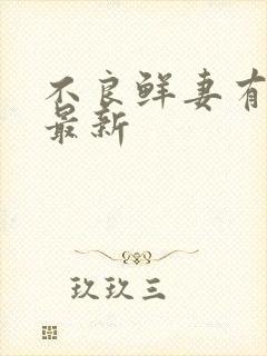 不良鲜妻有点甜最新