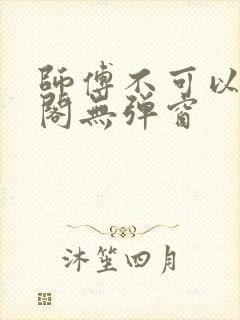 师傅不可以笔趣阁无弹窗