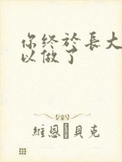 你终于长大了可以做了