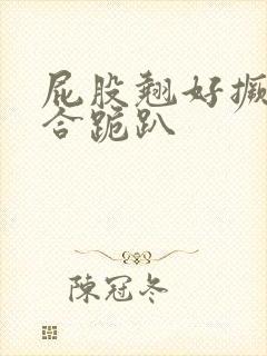 屁股翘好撅高迎合跪趴