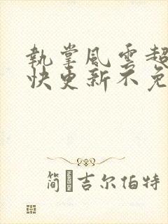 执掌风云超前超快更新不免费飞书