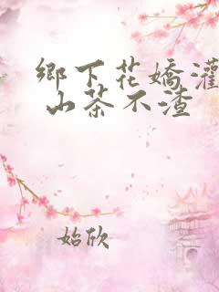 乡下花娇灌日常 山茶不渣