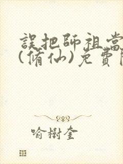 误把师祖当炉鼎(修仙)免费阅读