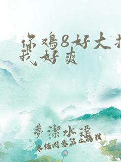 你鸡8好大插得我好爽