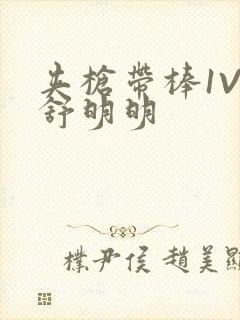 夹枪带棒1V2舒明明