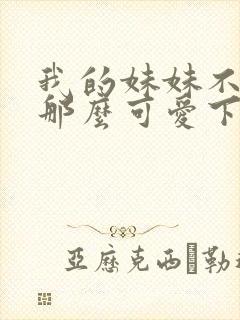 我的妹妹不可能那么可爱下载