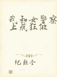 我和女警察在车上疯狂做