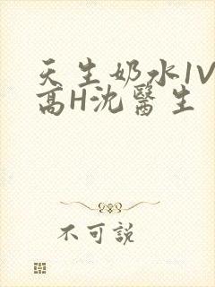 天生奶水1V1高H沈医生