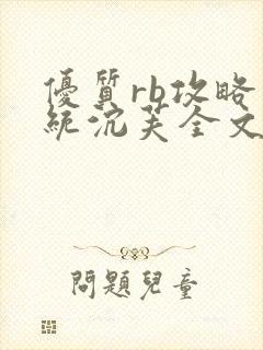 优质rb攻略系统沉芙全文免费阅读