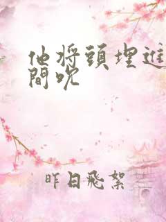 他将头埋进双腿间吮