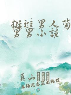 挺进男人菊宿舍男男小说