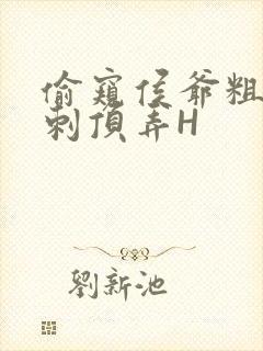 偷窥侯爷粗壮冲刺顶弄H