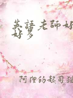 英语老师好软水好多