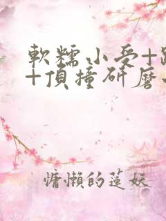 软糯小受+趴着+顶撞研磨小说