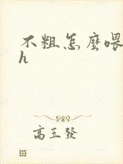 不粗怎么喂饱你h