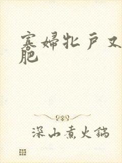 寡妇牝户又大又肥