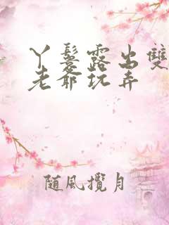 丫鬟露出双乳让老爷玩弄