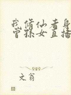 我修仙者身份被曾孙女直播曝光了