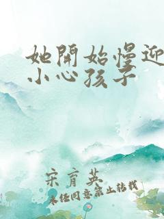 她开始慢迎迎合小心孩子