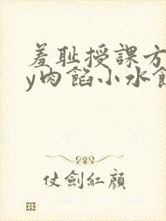 羞耻授课方式by肉馅小水饺